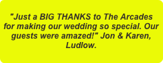 "Just a BIG THANKS to The Arcades for making our wedding so special. Our guests were amazed!" Jon & Karen, Ludlow.